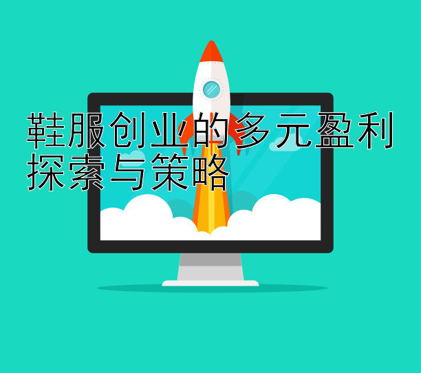 鞋服创业的多元盈利探索与策略