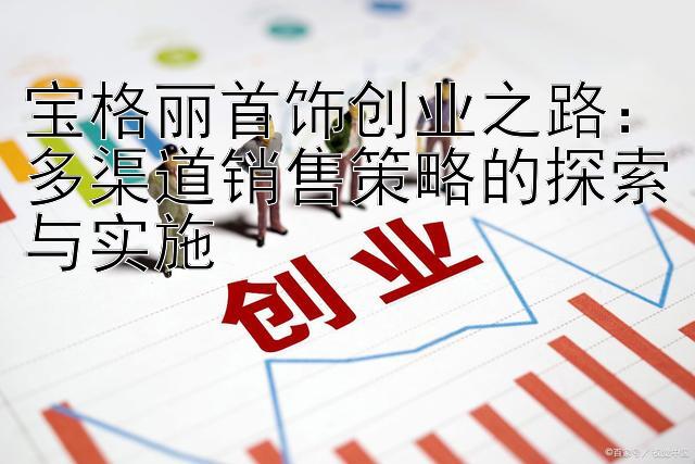 宝格丽首饰创业之路：多渠道销售策略的探索与实施