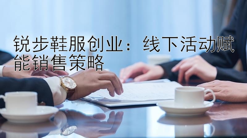 锐步鞋服创业：线下活动赋能销售策略