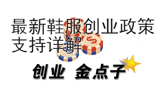 最新鞋服创业政策支持详解