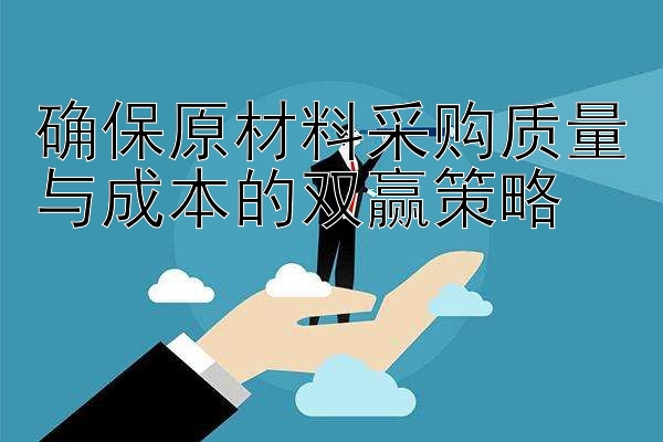 确保原材料采购质量与成本的双赢策略