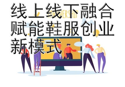 线上线下融合赋能鞋服创业新模式