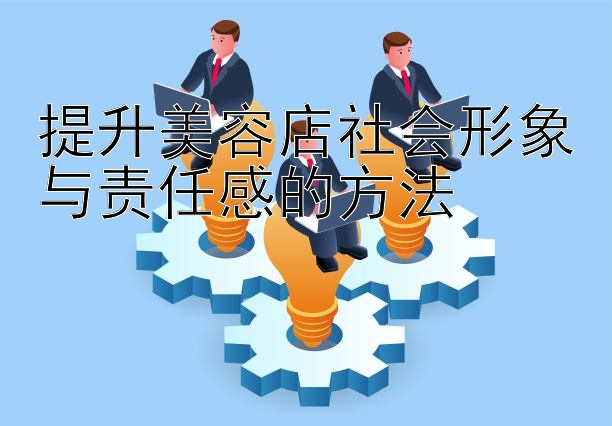 提升美容店社会形象与责任感的方法