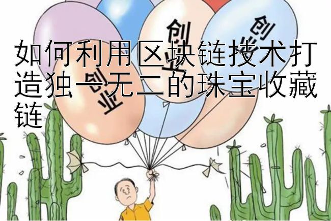 如何利用区块链技术打造独一无二的珠宝收藏链