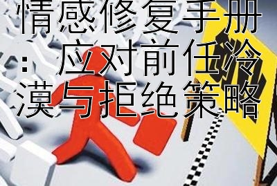 情感修复手册：应对前任冷漠与拒绝策略