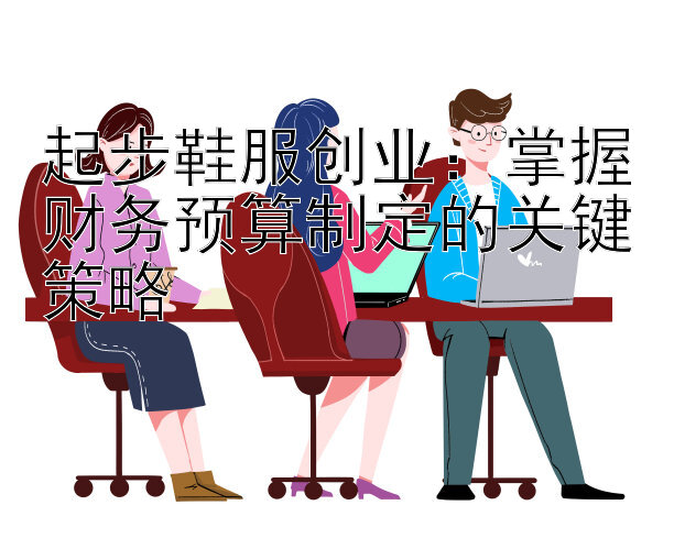 起步鞋服创业：掌握财务预算制定的关键策略