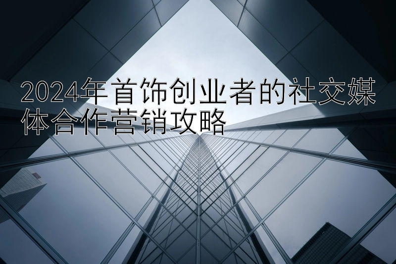 2024年首饰创业者的社交媒体合作营销攻略