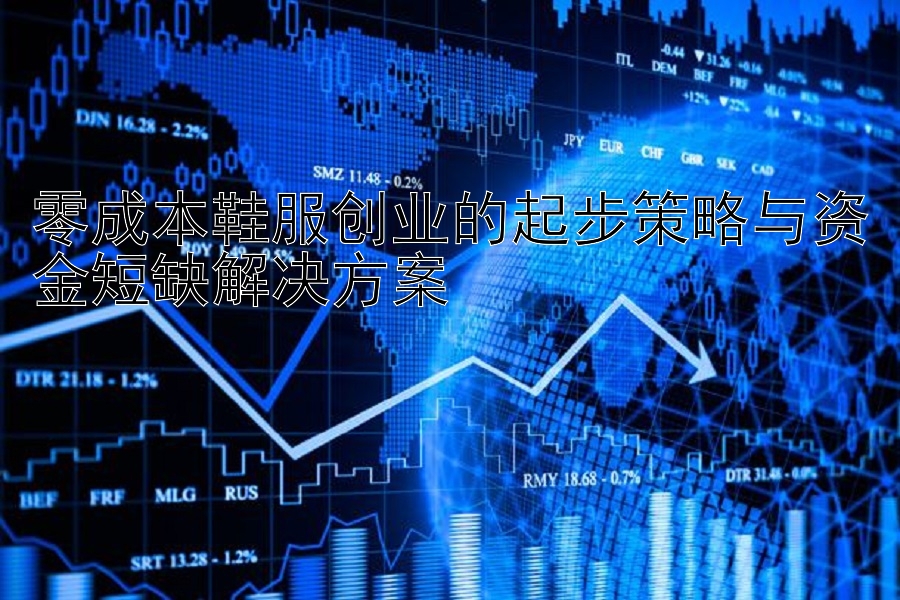 零成本鞋服创业的起步策略与资金短缺解决方案