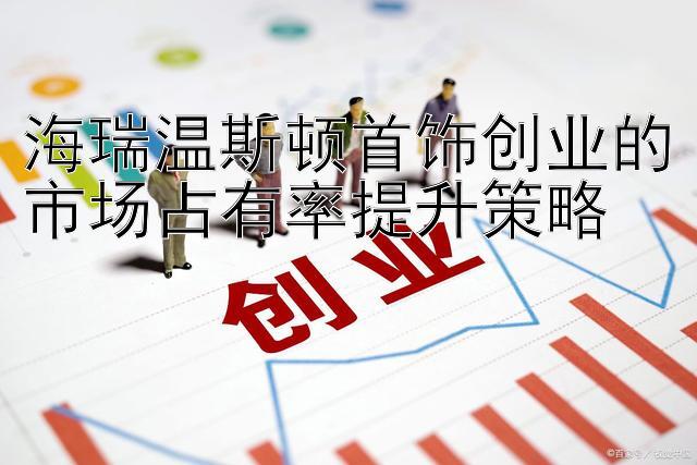 海瑞温斯顿首饰创业的市场占有率提升策略