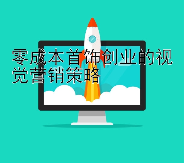 零成本首饰创业的视觉营销策略