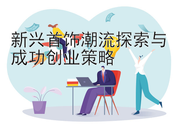 新兴首饰潮流探索与成功创业策略