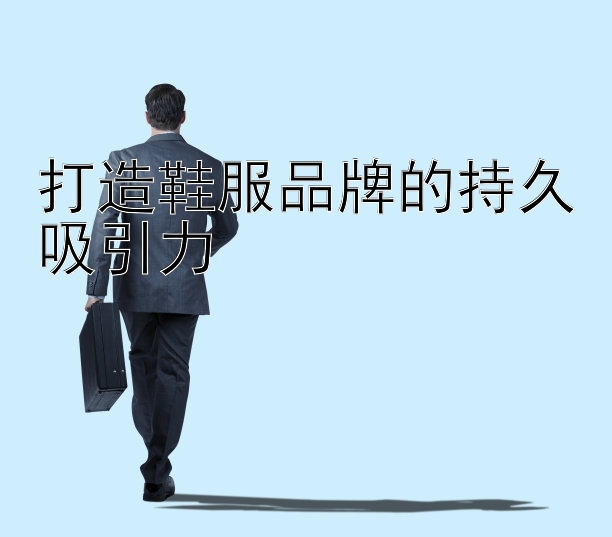 打造鞋服品牌的持久吸引力