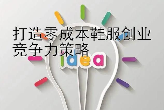 打造零成本鞋服创业竞争力策略