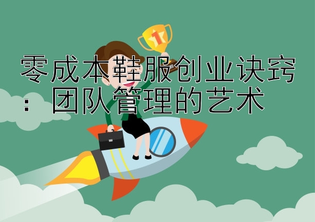 零成本鞋服创业诀窍：团队管理的艺术