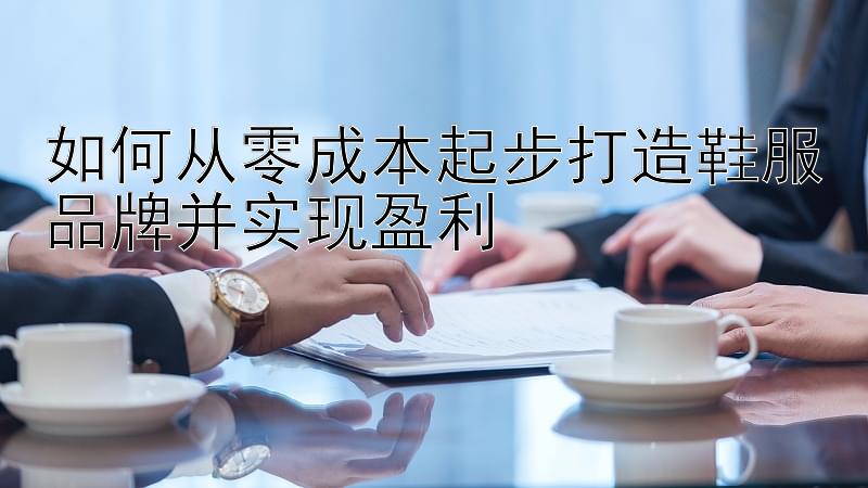 如何从零成本起步打造鞋服品牌并实现盈利