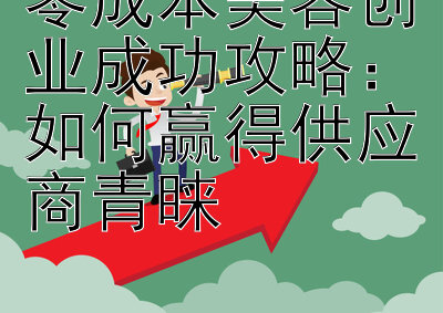 零成本美容创业成功攻略：如何赢得供应商青睐