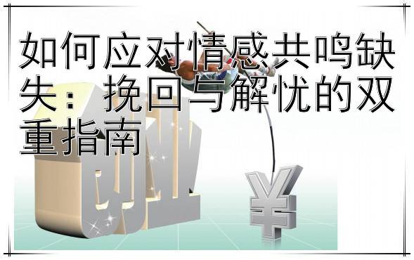 如何应对情感共鸣缺失：挽回与解忧的双重指南