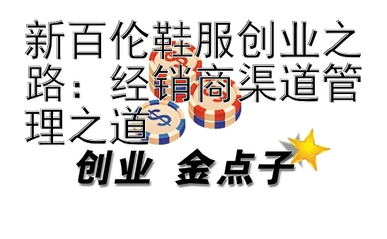 新百伦鞋服创业之路：经销商渠道管理之道