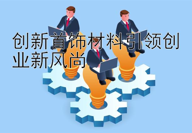 创新首饰材料引领创业新风尚