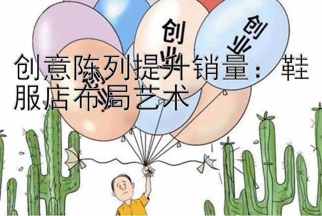 创意陈列提升销量：鞋服店布局艺术