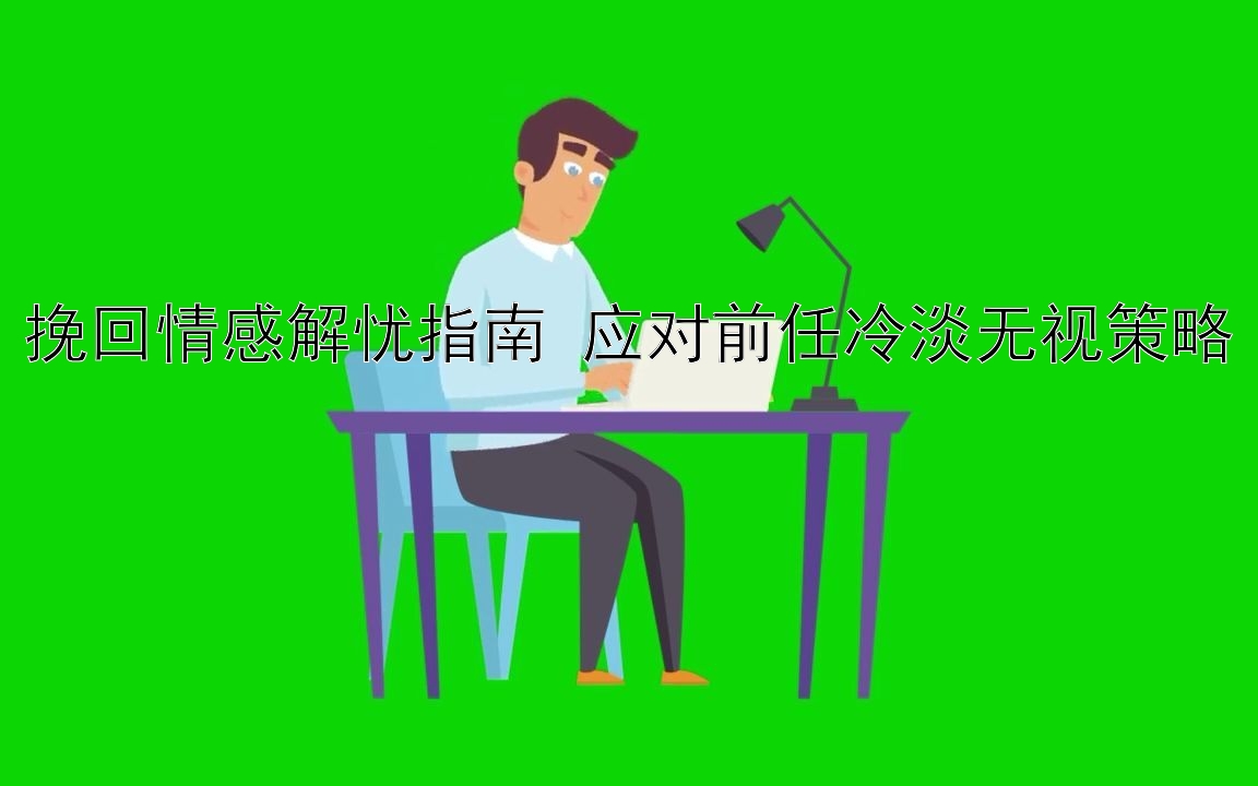 挽回情感解忧指南 应对前任冷淡无视策略