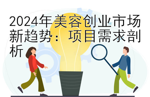 2024年美容创业市场新趋势：项目需求剖析