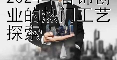 2024年首饰创业的热门工艺探索