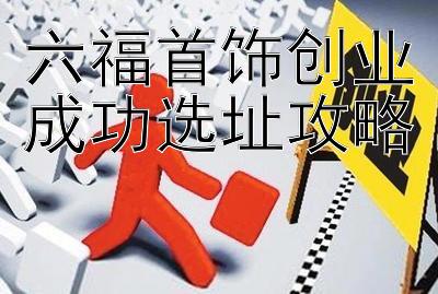 六福首饰创业成功选址攻略