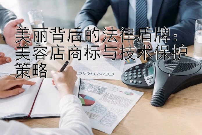 美丽背后的法律盾牌：美容店商标与技术保护策略