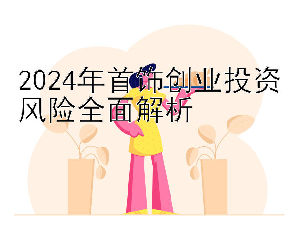 2024年首饰创业投资风险全面解析