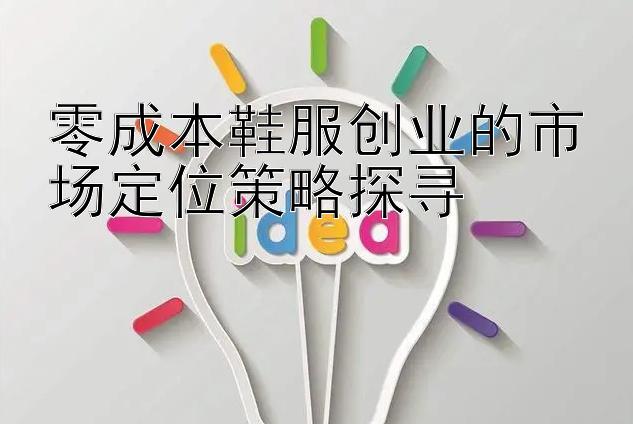 零成本鞋服创业的市场定位策略探寻