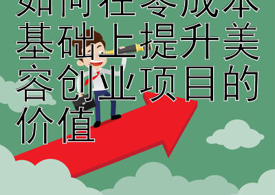 如何在零成本基础上提升美容创业项目的价值