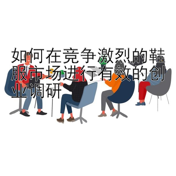 如何在竞争激烈的鞋服市场进行有效的创业调研