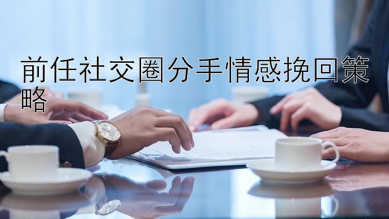 前任社交圈分手情感挽回策略