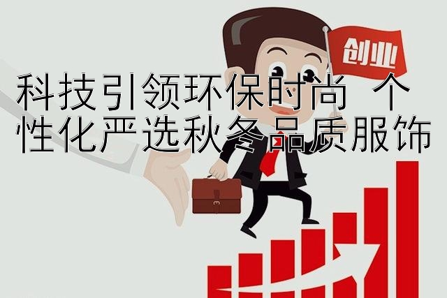 科技引领环保时尚 个性化严选秋冬品质服饰