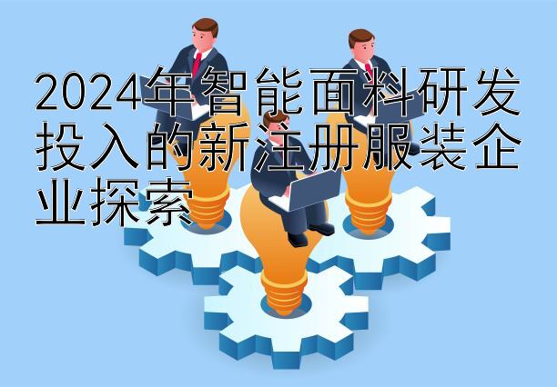 2024年智能面料研发投入的新注册服装企业探索