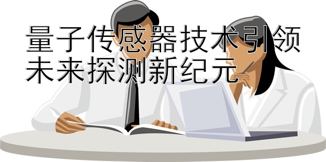 量子传感器技术引领未来探测新纪元