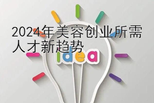 2024年美容创业所需人才新趋势