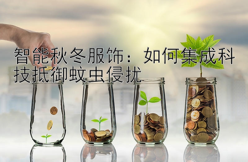 智能秋冬服饰：如何集成科技抵御蚊虫侵扰