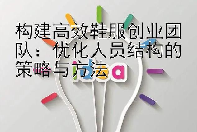 构建高效鞋服创业团队：优化人员结构的策略与方法