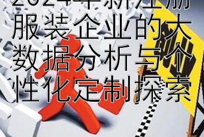 2024年新注册服装企业的大数据分析与个性化定制探索