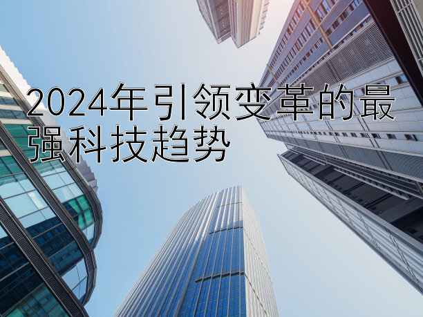 2024年引领变革的最强科技趋势