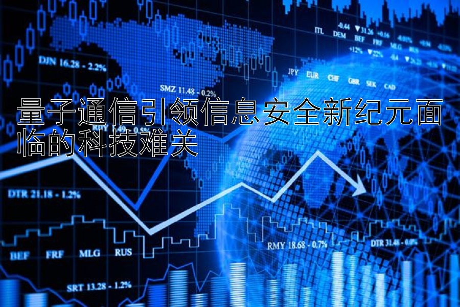 量子通信引领信息安全新纪元面临的科技难关