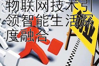 物联网技术引领智能生活深度融合