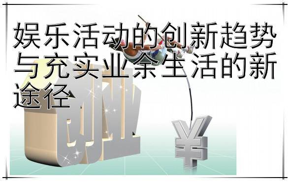 娱乐活动的创新趋势与充实业余生活的新途径