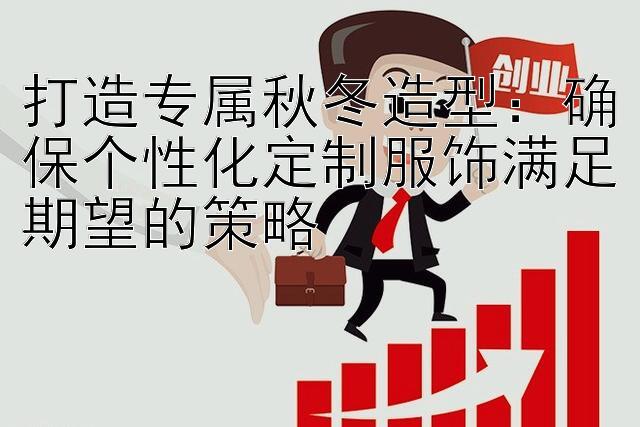 打造专属秋冬造型：确保个性化定制服饰满足期望的策略