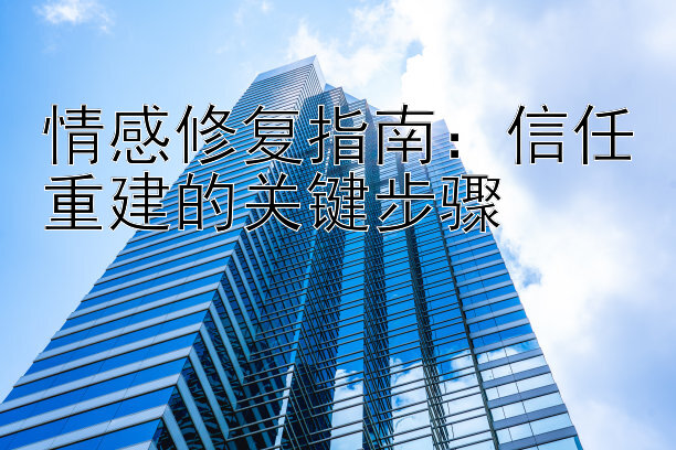 情感修复指南：信任重建的关键步骤