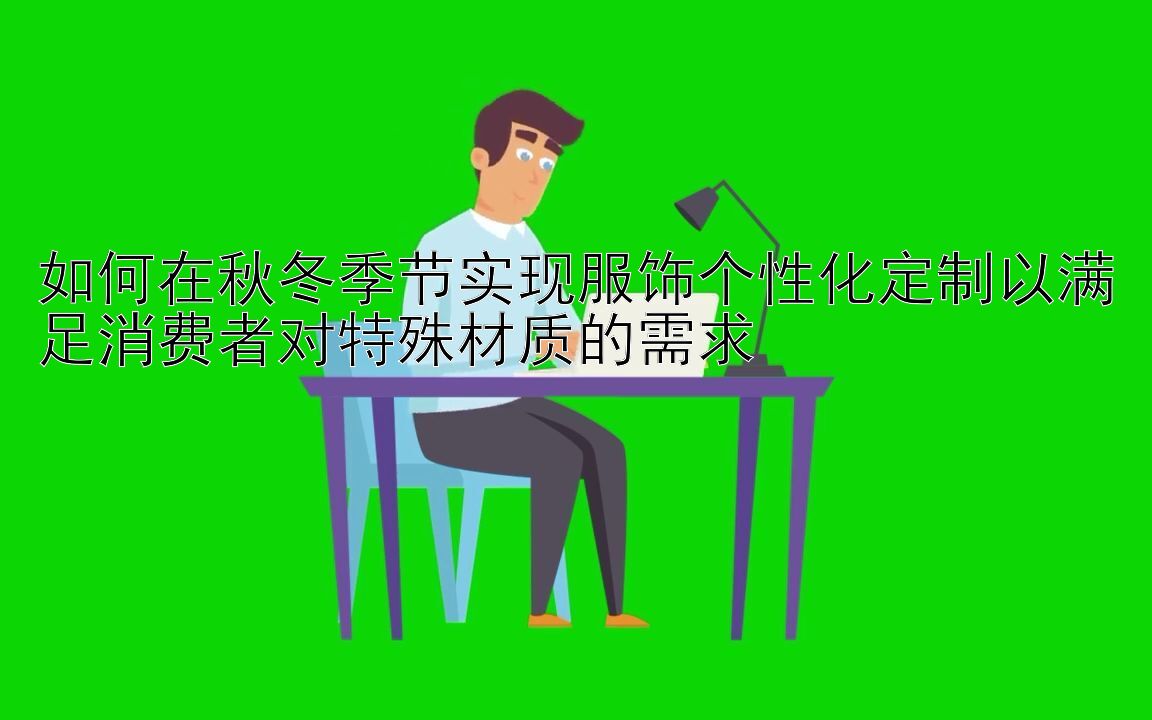 如何在秋冬季节实现服饰个性化定制以满足消费者对特殊材质的需求