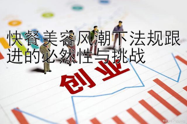 快餐美容风潮下法规跟进的必然性与挑战