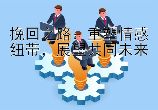 挽回之路：重塑情感纽带，展望共同未来